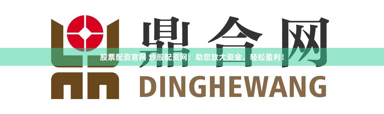 股票配资官网 炒股配资网：助您放大资金，轻松盈利！