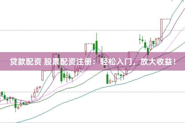 贷款配资 股票配资注册：轻松入门，放大收益！