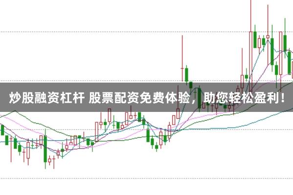 炒股融资杠杆 股票配资免费体验，助您轻松盈利！