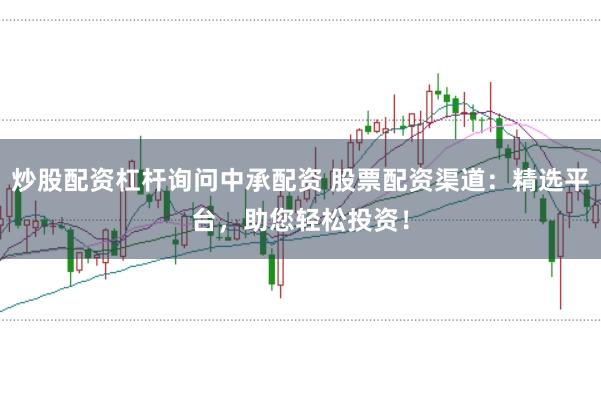 炒股配资杠杆询问中承配资 股票配资渠道：精选平台，助您轻松投资！