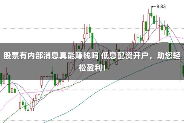 股票有内部消息真能赚钱吗 低息配资开户，助您轻松盈利！