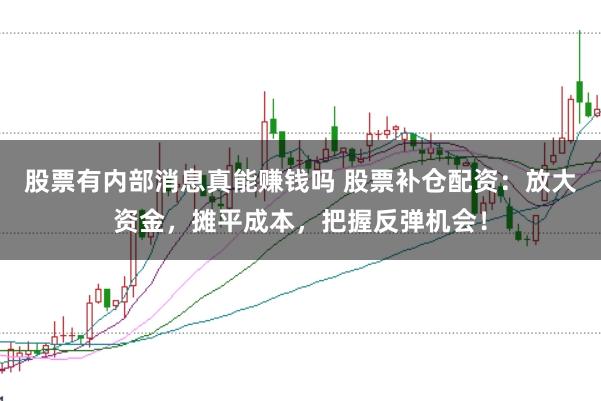 股票有内部消息真能赚钱吗 股票补仓配资：放大资金，摊平成本，把握反弹机会！
