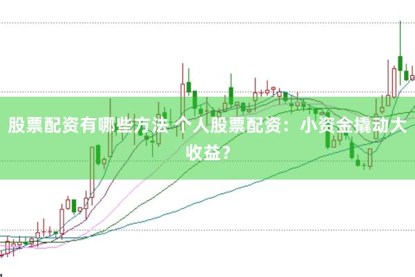 股票配资有哪些方法 个人股票配资：小资金撬动大收益？