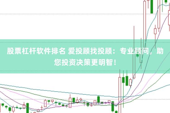 股票杠杆软件排名 爱投顾找投顾：专业顾问，助您投资决策更明智！