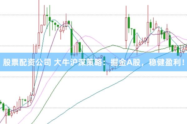 股票配资公司 大牛沪深策略：掘金A股，稳健盈利！