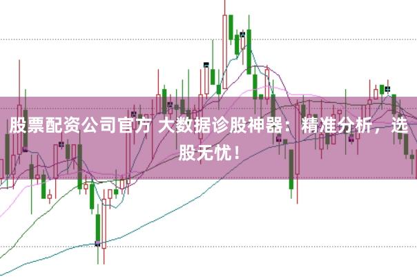 股票配资公司官方 大数据诊股神器：精准分析，选股无忧！