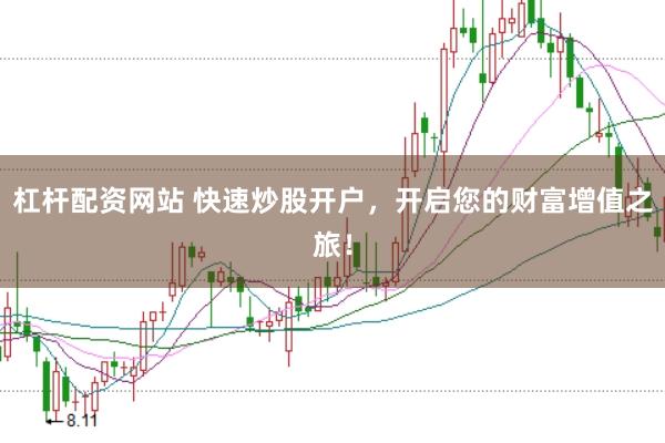 杠杆配资网站 快速炒股开户,开启您的财富增值之旅!