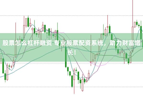 股票怎么杠杆融资 专业股票配资系统，助力财富增长！
