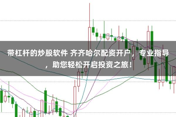 带杠杆的炒股软件 齐齐哈尔配资开户，专业指导，助您轻松开启投资之旅！