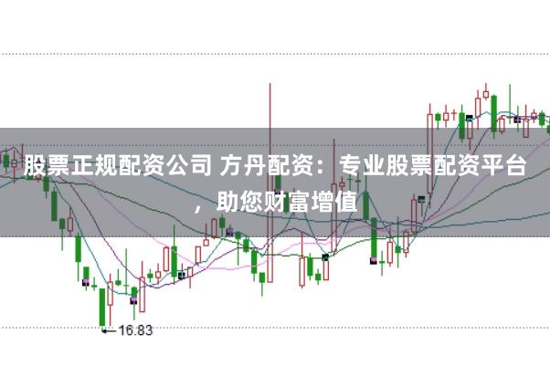 股票正规配资公司 方丹配资：专业股票配资平台，助您财富增值