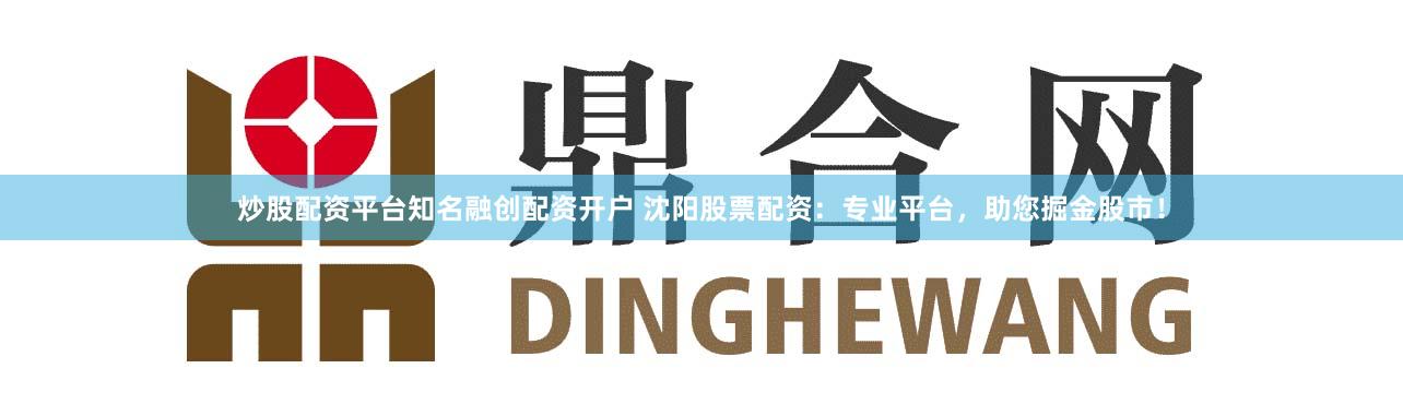 炒股配资平台知名融创配资开户 沈阳股票配资：专业平台，助您掘金股市！