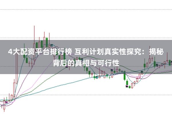 4大配资平台排行榜 互利计划真实性探究：揭秘背后的真相与可行性