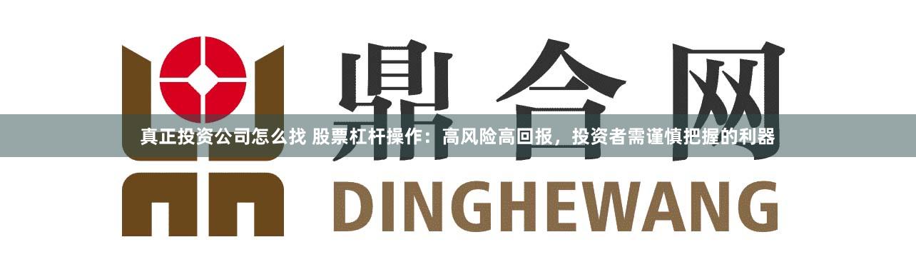真正投资公司怎么找 股票杠杆操作：高风险高回报，投资者需谨慎把握的利器