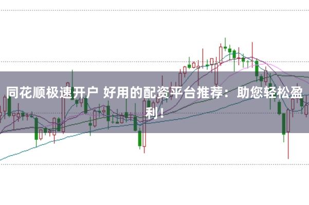 同花顺极速开户 好用的配资平台推荐：助您轻松盈利！