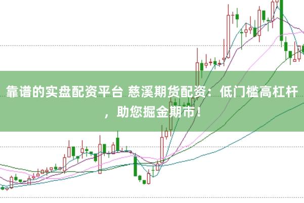 靠谱的实盘配资平台 慈溪期货配资：低门槛高杠杆，助您掘金期市！