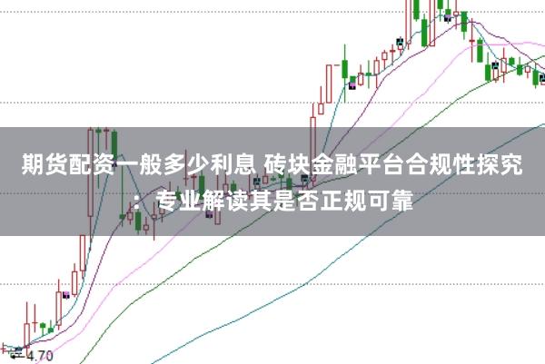 期货配资一般多少利息 砖块金融平台合规性探究：专业解读其是否正规可靠
