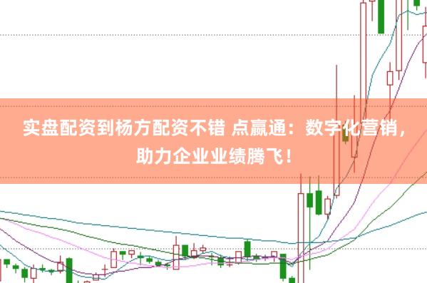 实盘配资到杨方配资不错 点嬴通:数字化营销,助力企业业绩腾飞!