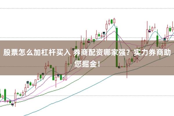 股票怎么加杠杆买入 券商配资哪家强？实力券商助您掘金！