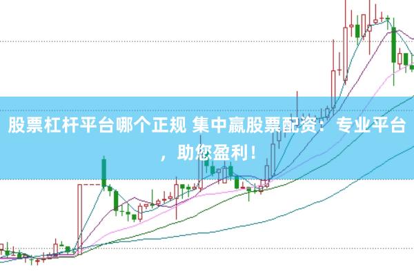 股票杠杆平台哪个正规 集中嬴股票配资：专业平台，助您盈利！