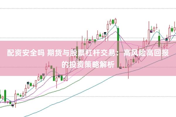 配资安全吗 期货与股票杠杆交易：高风险高回报的投资策略解析