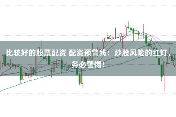 比较好的股票配资 配资预警线：炒股风险的红灯，务必警惕！