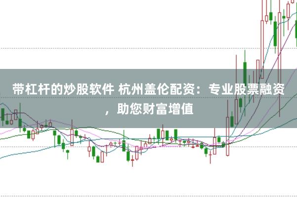 带杠杆的炒股软件 杭州盖伦配资：专业股票融资，助您财富增值