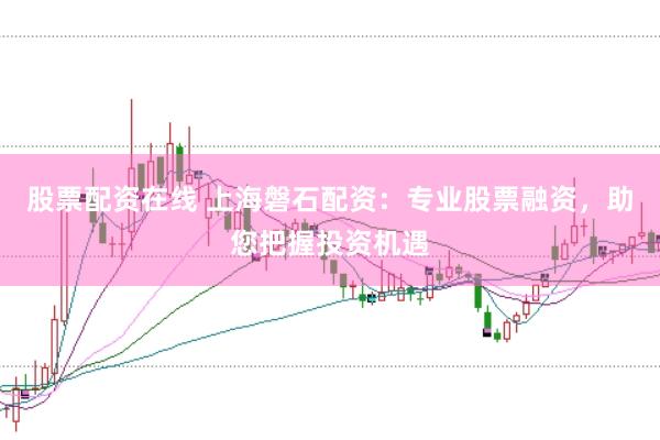 股票配资在线 上海磐石配资：专业股票融资，助您把握投资机遇