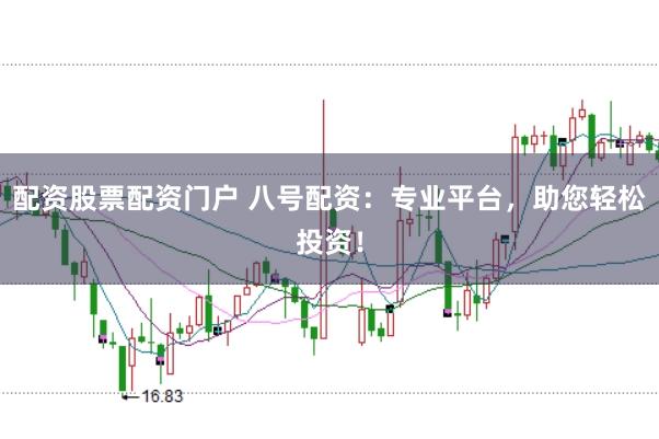 配资股票配资门户 八号配资:专业平台,助您轻松投资!