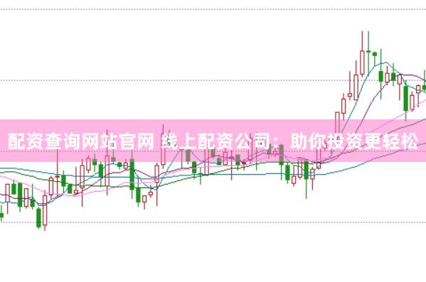 配资查询网站官网 线上配资公司：助你投资更轻松