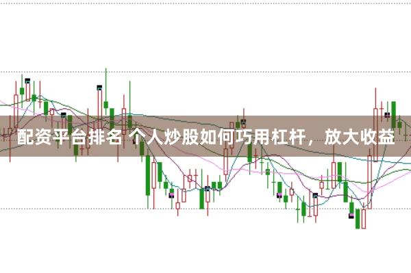 配资平台排名 个人炒股如何巧用杠杆，放大收益