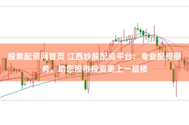 股票配资网首页 江西炒股配资平台：专业配资服务，助您股市投资更上一层楼