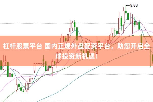 杠杆股票平台 国内正规外盘配资平台，助您开启全球投资新机遇！