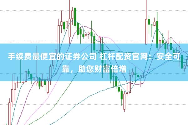手续费最便宜的证券公司 杠杆配资官网：安全可靠，助您财富倍增