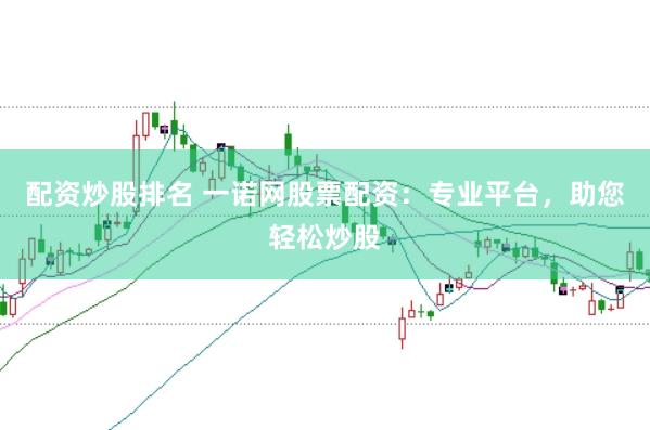 配资炒股排名 一诺网股票配资：专业平台，助您轻松炒股