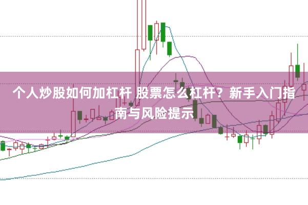 个人炒股如何加杠杆 股票怎么杠杆？新手入门指南与风险提示