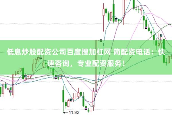 低息炒股配资公司百度搜加杠网 简配资电话：快速咨询，专业配资服务！