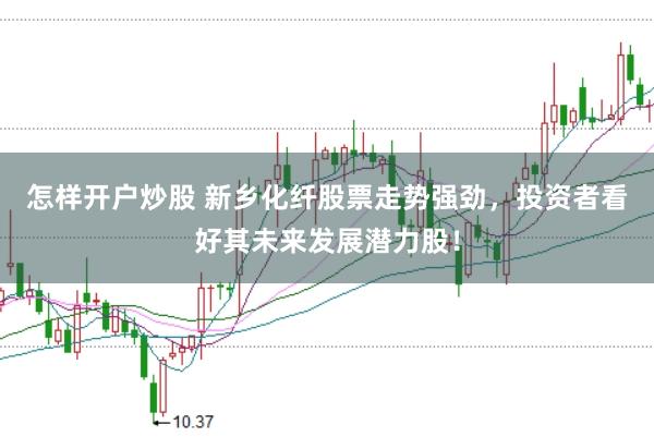 怎样开户炒股 新乡化纤股票走势强劲，投资者看好其未来发展潜力股！