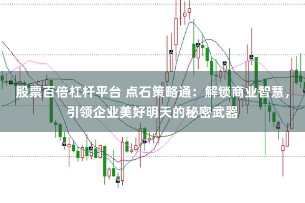 股票百倍杠杆平台 点石策略通：解锁商业智慧，引领企业美好明天的秘密武器