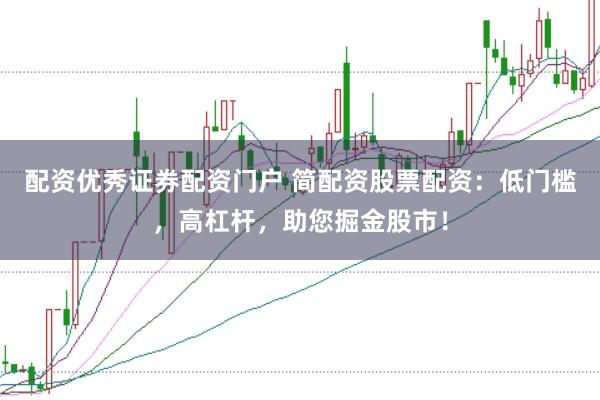 配资优秀证券配资门户 简配资股票配资：低门槛，高杠杆，助您掘金股市！