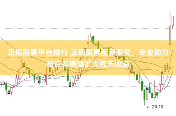 正规股票平台排行 正规股票配资服务，专业助力投资者稳健扩大股市收益