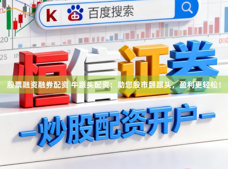 股票融资融券配资 牛跟头配资：助您股市翻跟头，盈利更轻松！
