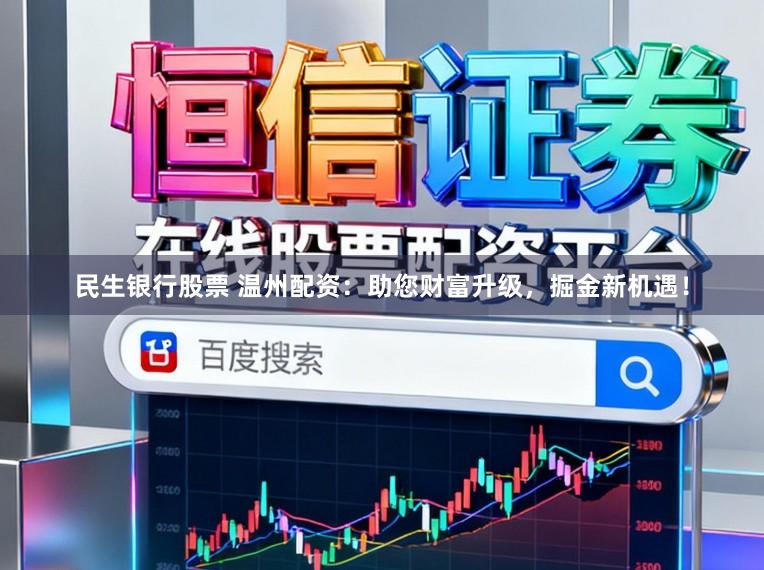 民生银行股票 温州配资：助您财富升级，掘金新机遇！