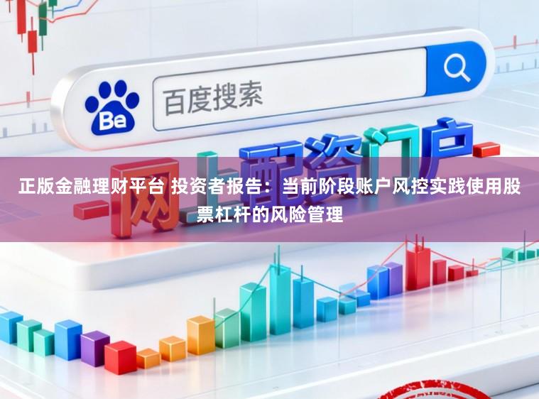 正版金融理财平台 投资者报告：当前阶段账户风控实践使用股票杠杆的风险管理