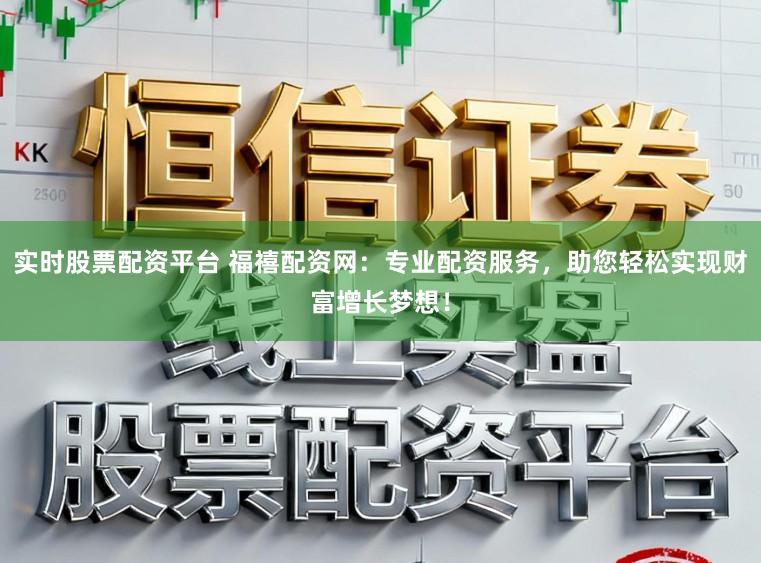 实时股票配资平台 福禧配资网:专业配资服务,助您轻松实现财富增长梦想!